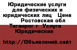 Юридические услуги для физических и юридических лиц › Цена ­ 500 - Ростовская обл., Таганрог г. Услуги » Юридические   